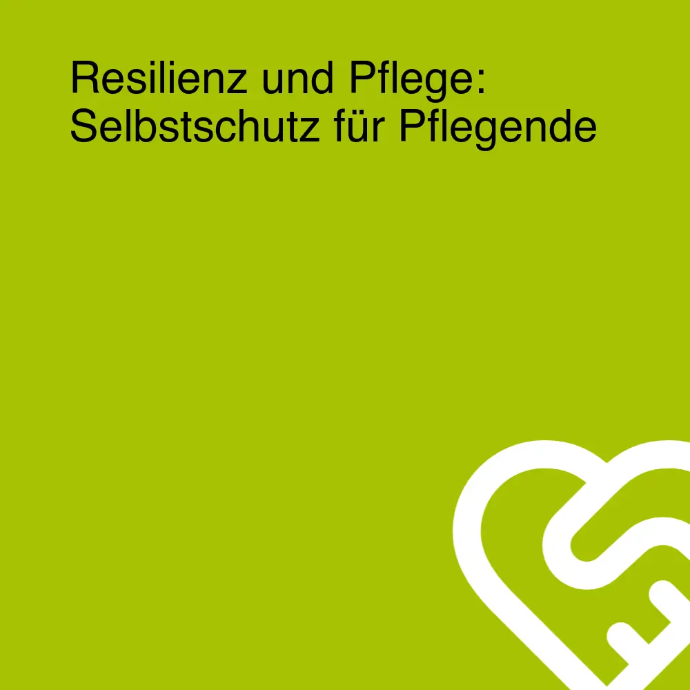 Resilienz und Pflege: Selbstschutz für Pflegende