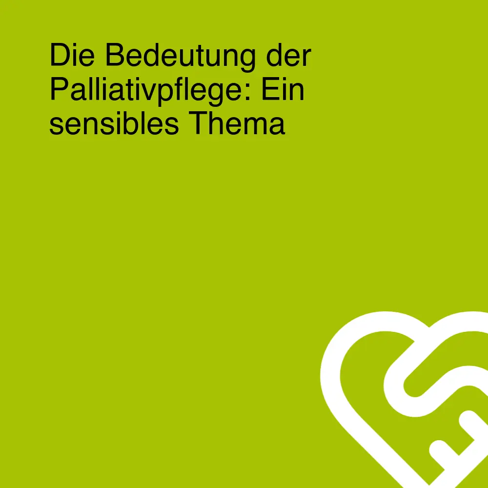 Die Bedeutung der Palliativpflege: Ein sensibles Thema
