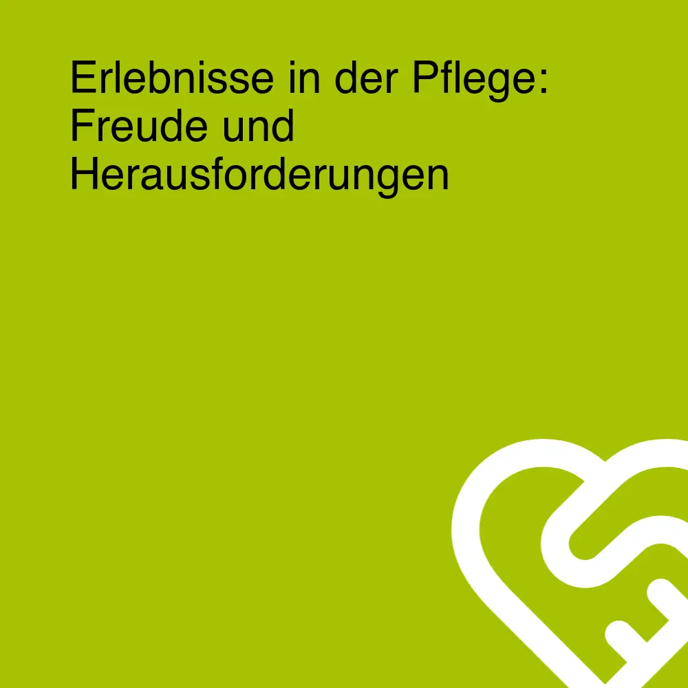 Erlebnisse in der Pflege: Freude und Herausforderungen Erlebnisse in der Pflege: Freude und Herausforderungen