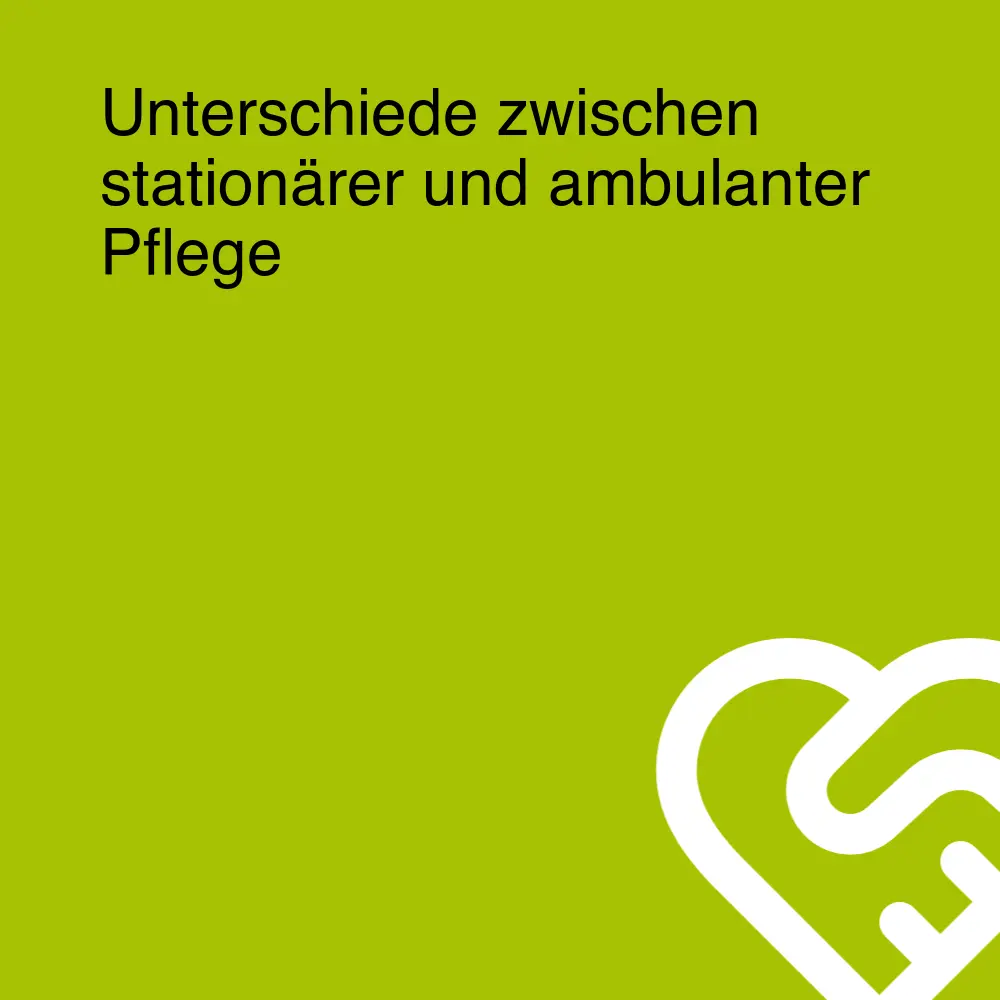 Unterschiede zwischen stationärer und ambulanter Pflege