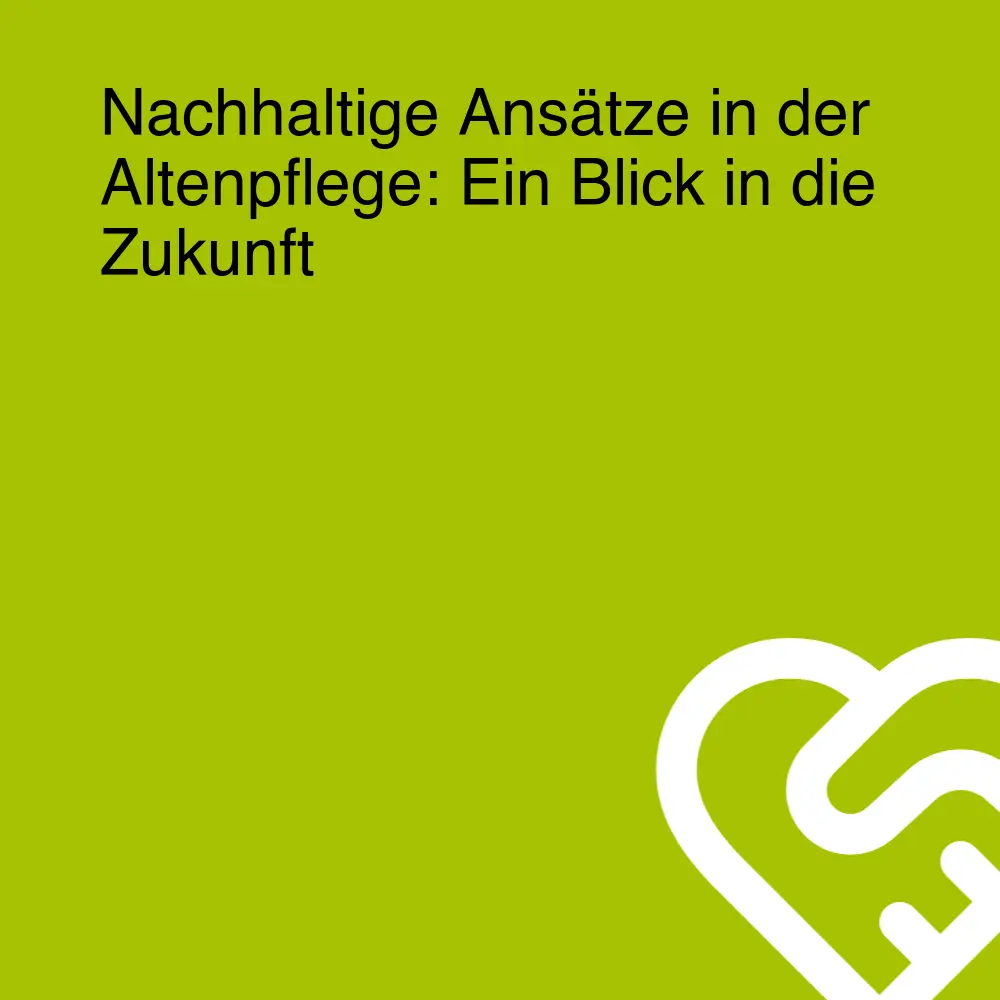 Nachhaltige Ansätze in der Altenpflege: Ein Blick in die Zukunft
