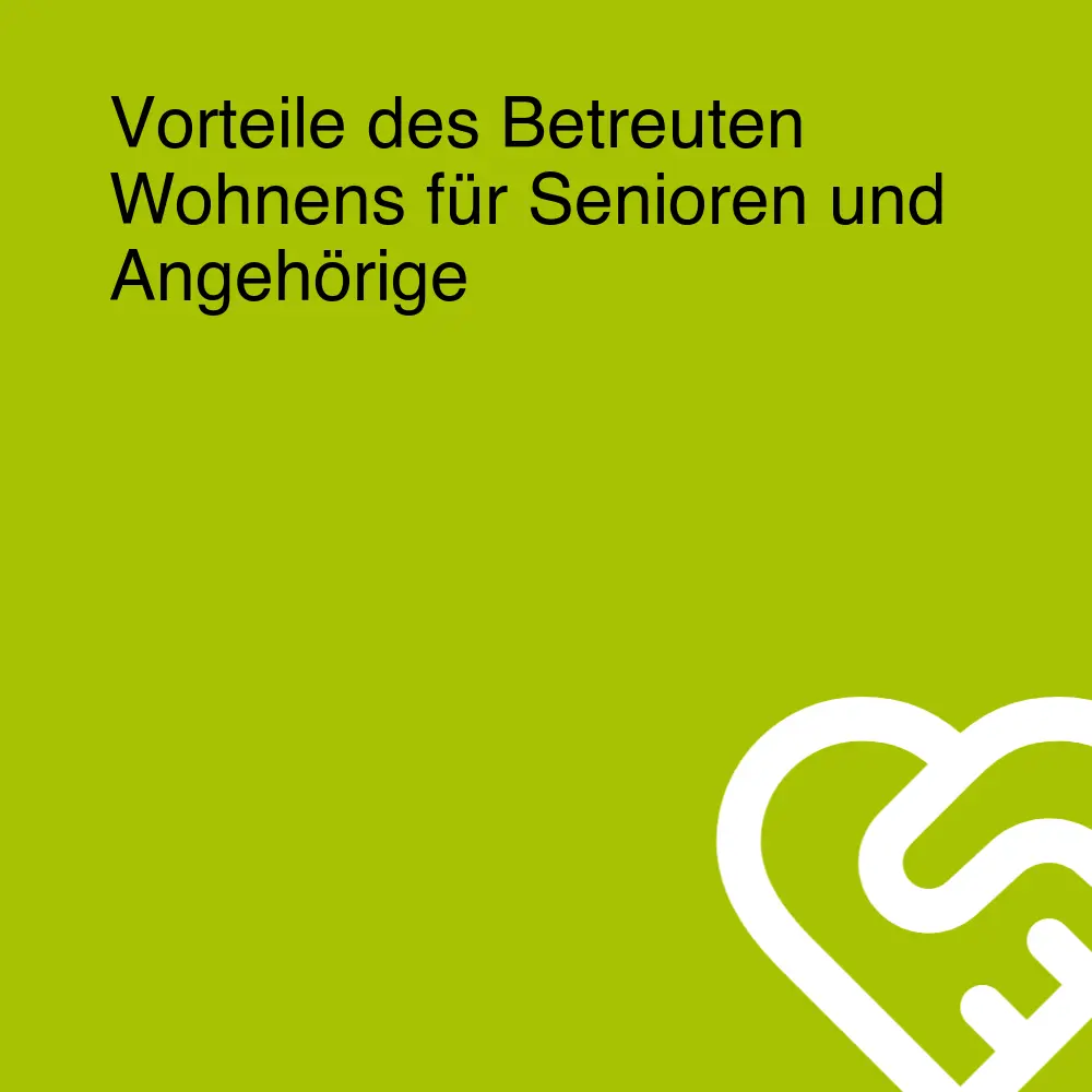 Vorteile des Betreuten Wohnens für Senioren und Angehörige Vorteile des Betreuten Wohnens für Senioren und Angehörige