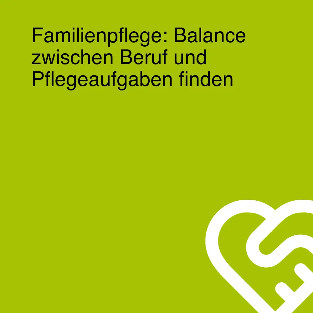 Familienpflege: Balance zwischen Beruf und Pflegeaufgaben finden