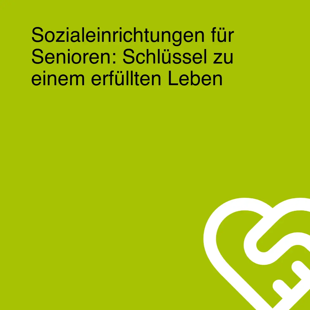 Sozialeinrichtungen für Senioren: Schlüssel zu einem erfüllten Leben