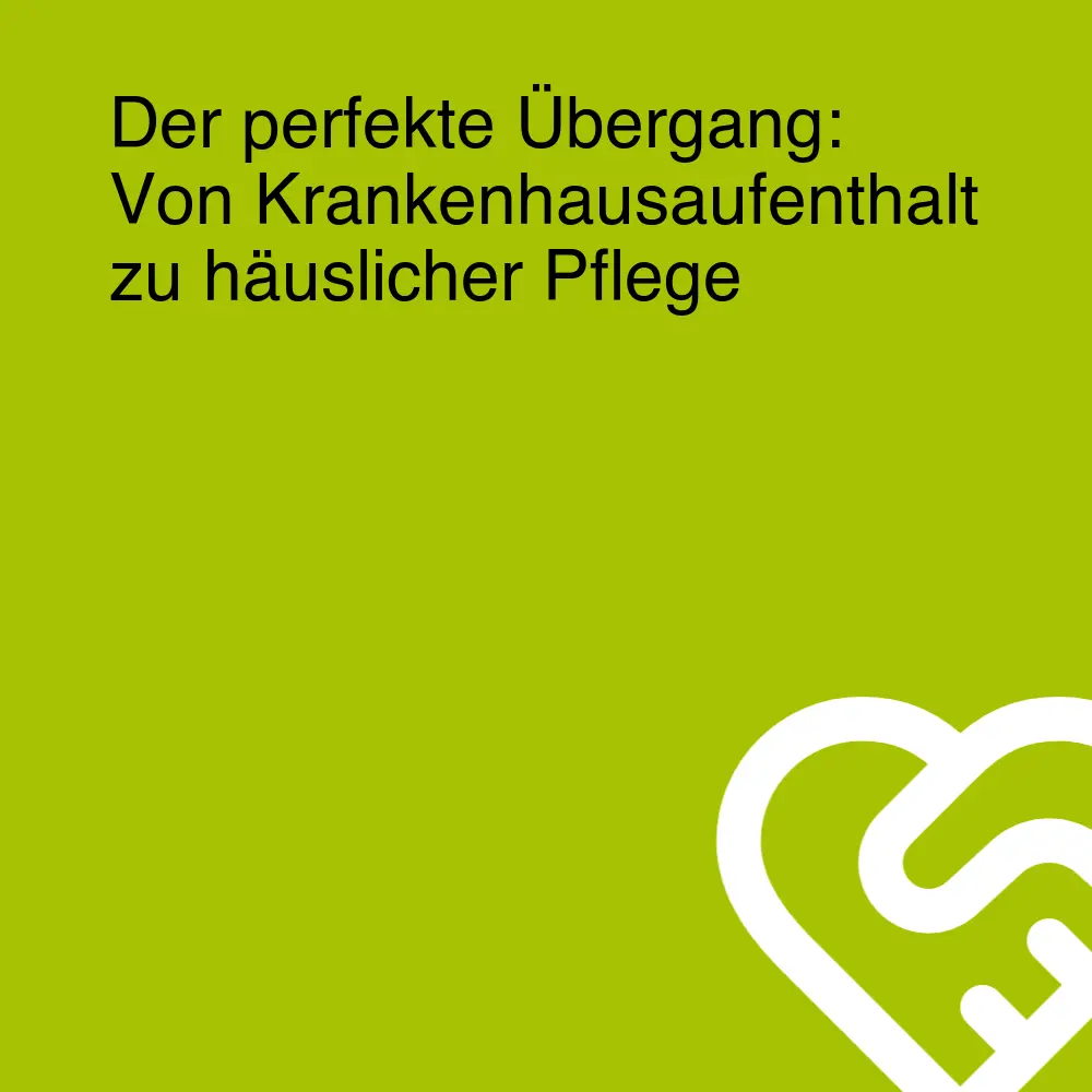 Der perfekte Übergang: Von Krankenhausaufenthalt zu häuslicher Pflege
