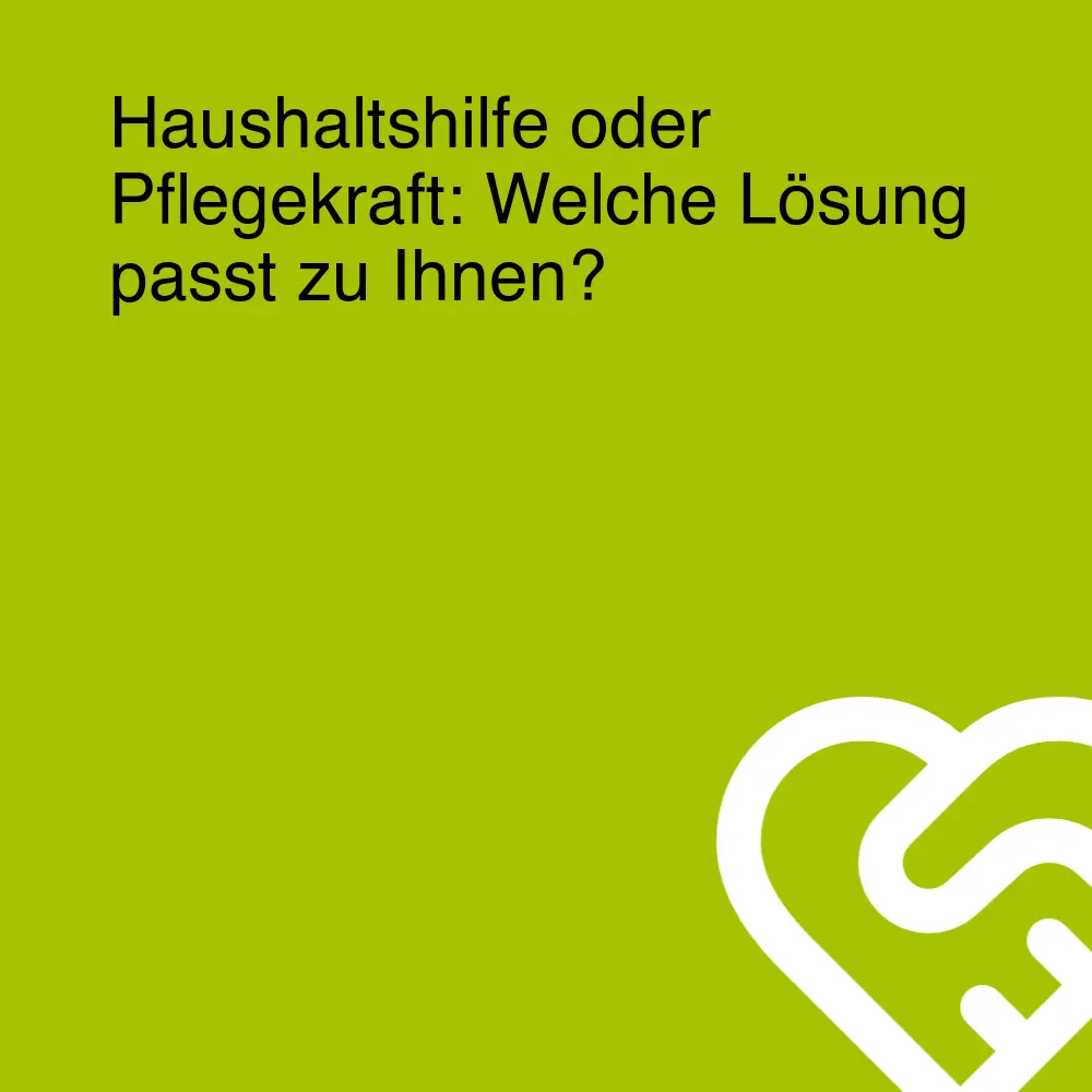 Haushaltshilfe oder Pflegekraft: Welche Lösung passt zu Ihnen?