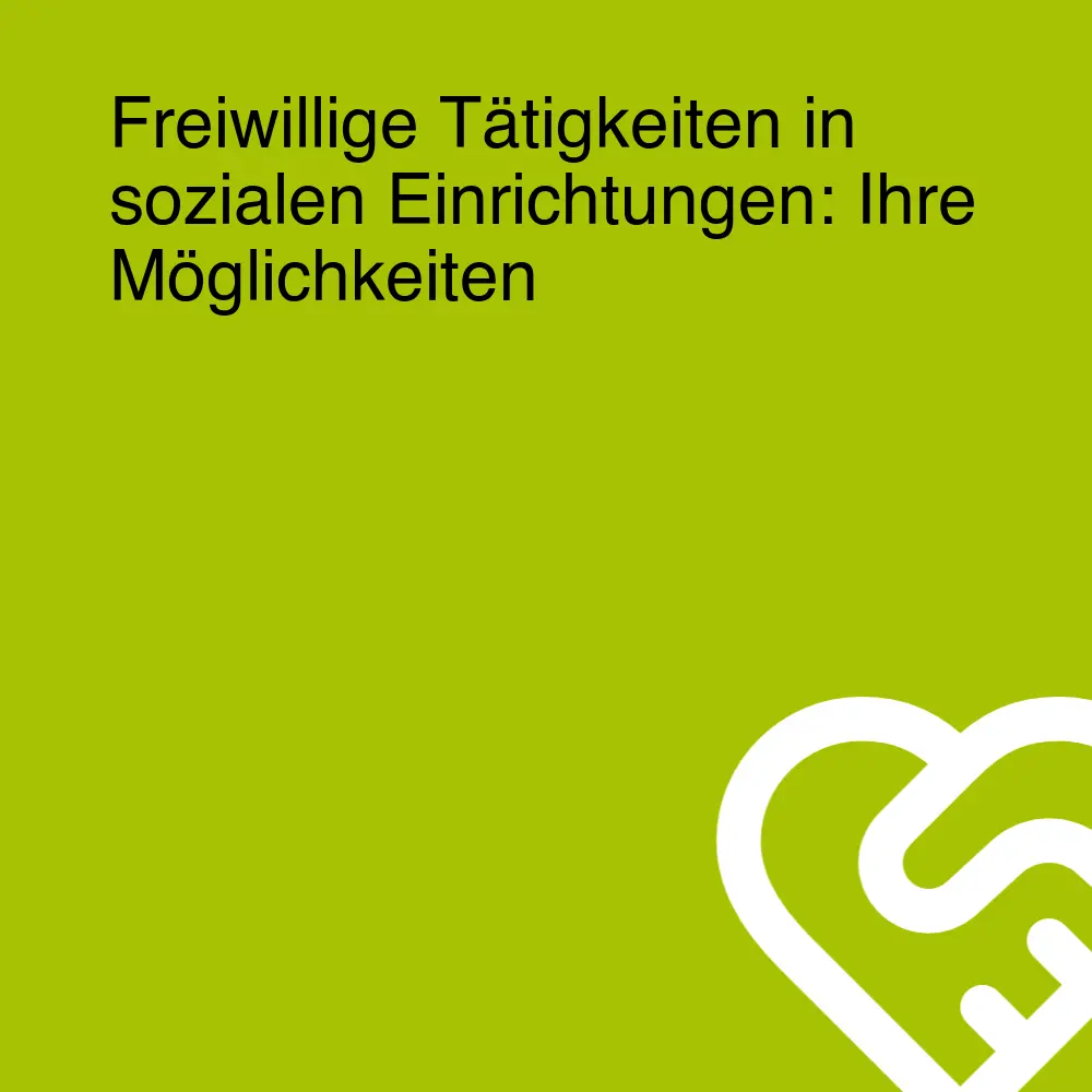 Freiwillige Tätigkeiten in sozialen Einrichtungen: Ihre Möglichkeiten