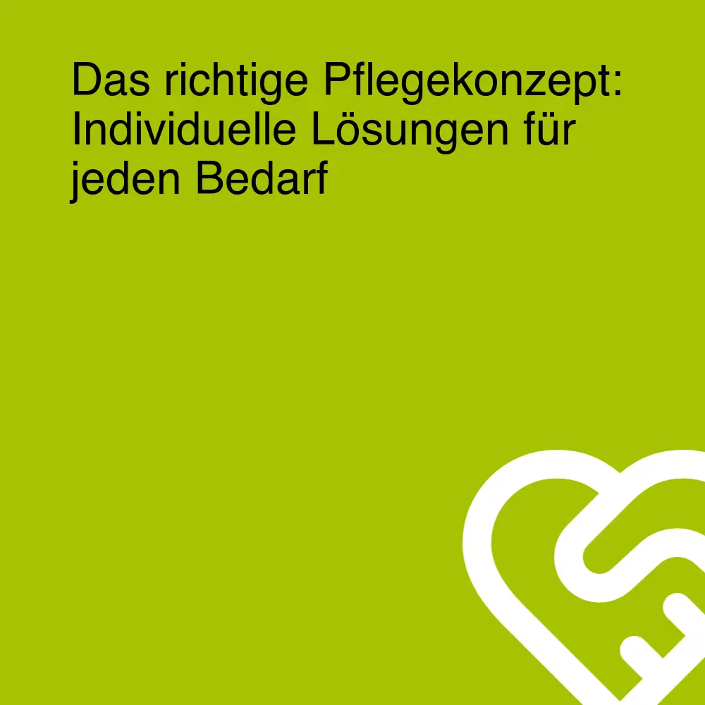 Das richtige Pflegekonzept: Individuelle Lösungen für jeden Bedarf