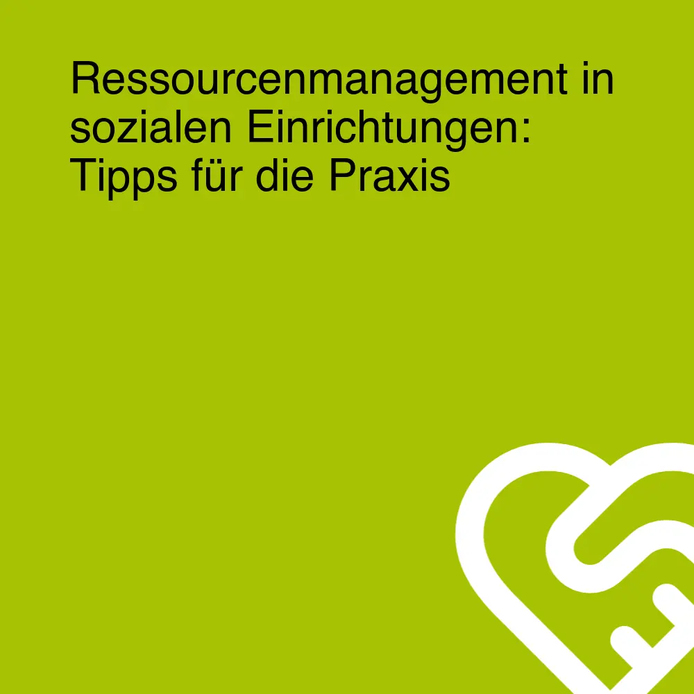 Ressourcenmanagement in sozialen Einrichtungen: Tipps für die Praxis