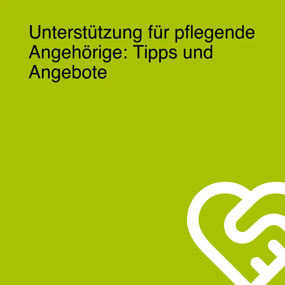 Unterstützung für pflegende Angehörige: Tipps und Angebote