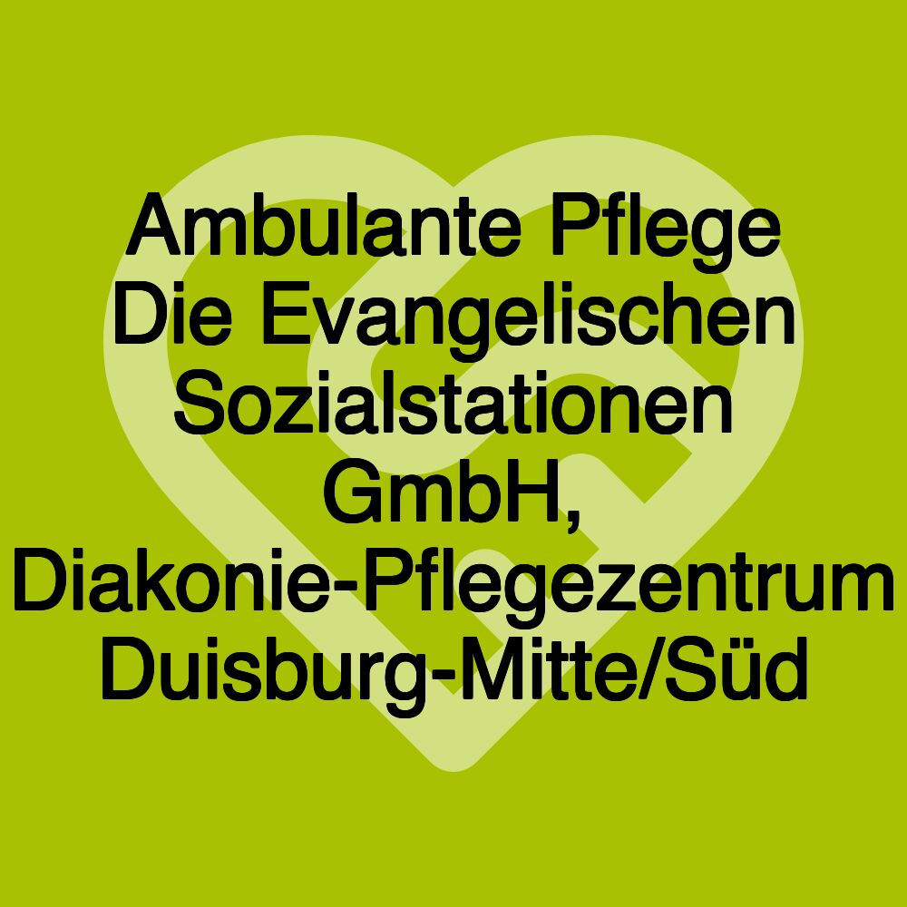 Ambulante Pflege Die Evangelischen Sozialstationen GmbH, Diakonie-Pflegezentrum Duisburg-Mitte/Süd Ambulante Pflege Die Evangelischen Sozialstationen GmbH, Diakonie-Pflegezentrum Duisburg-Mitte/Süd