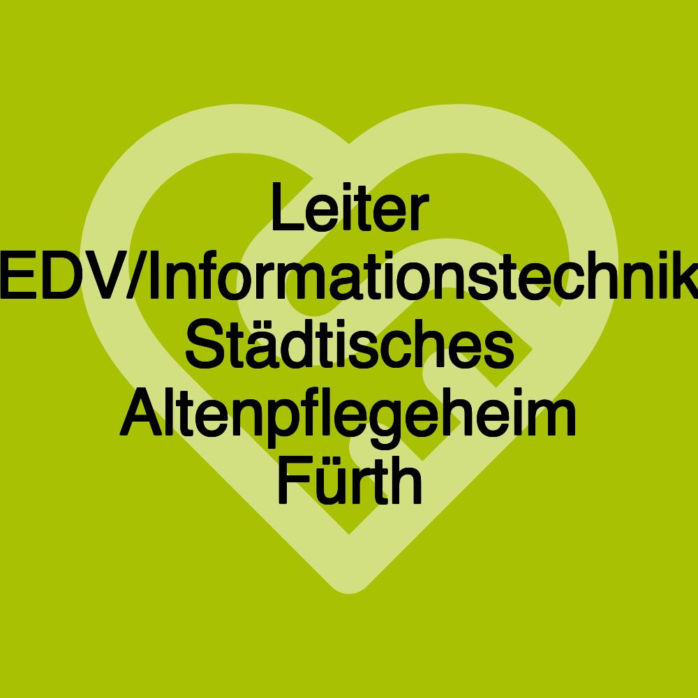 Leiter EDV/Informationstechnik Städtisches Altenpflegeheim Fürth Leiter EDV/Informationstechnik Städtisches Altenpflegeheim Fürth