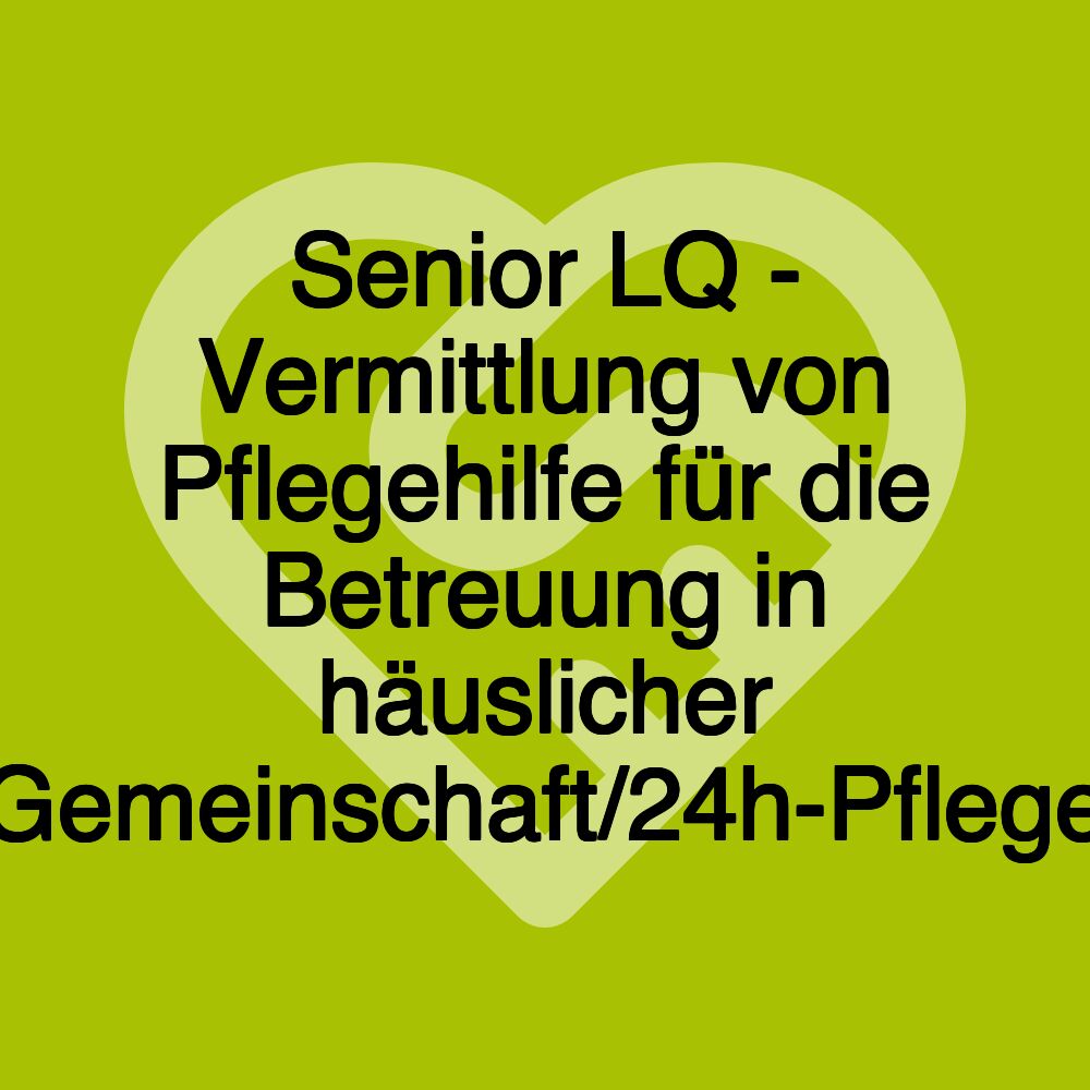 Senior LQ - Vermittlung von Pflegehilfe für die Betreuung in häuslicher Gemeinschaft/24h-Pflege