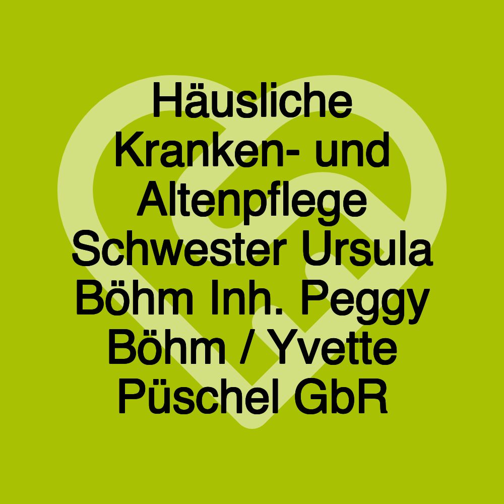 Häusliche Kranken- und Altenpflege Schwester Ursula Böhm Inh. Peggy Böhm / Yvette Püschel GbR Häusliche Kranken- und Altenpflege Schwester Ursula Böhm Inh. Peggy Böhm / Yvette Püschel GbR