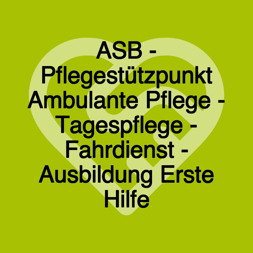 ASB - Pflegestützpunkt Ambulante Pflege - Tagespflege - Fahrdienst - Ausbildung Erste Hilfe ASB - Pflegestützpunkt Ambulante Pflege - Tagespflege - Fahrdienst - Ausbildung Erste Hilfe