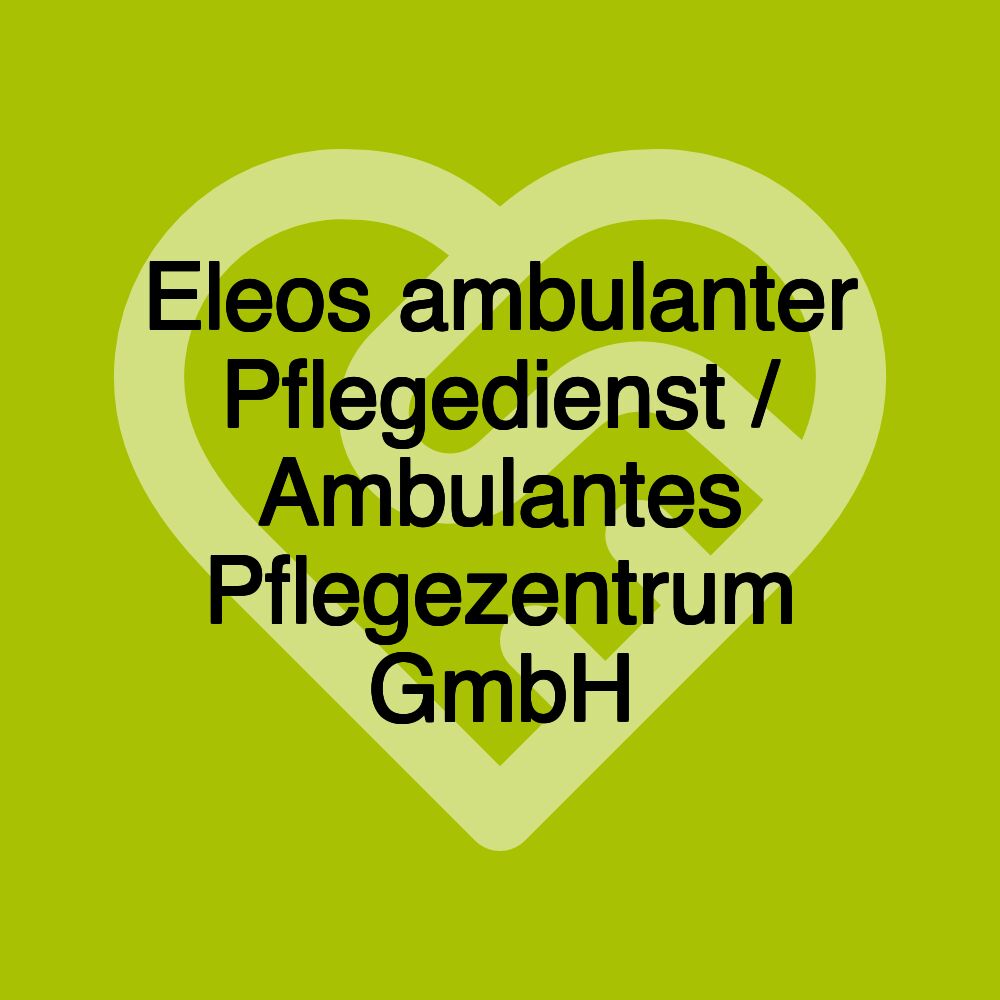 Eleos ambulanter Pflegedienst / Ambulantes Pflegezentrum GmbH Eleos ambulanter Pflegedienst / Ambulantes Pflegezentrum GmbH