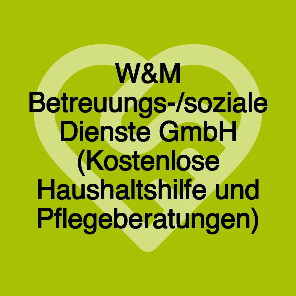 W&M Betreuungs-/soziale Dienste GmbH (Kostenlose Haushaltshilfe und Pflegeberatungen) W&M Betreuungs-/soziale Dienste GmbH (Kostenlose Haushaltshilfe und Pflegeberatungen)